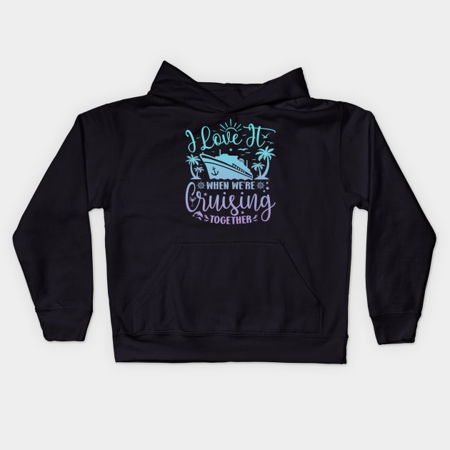 I Love It When We're Cruising Together Family Trip Cruise Kids Hoodie by rhazi mode plagget